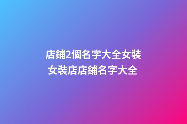 店鋪2個名字大全女裝 女裝店店鋪名字大全-第1張-店鋪起名-玄機派